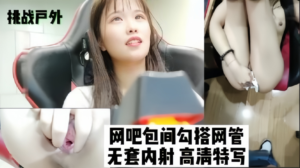 【挑战户外】网吧包间勾搭网管，无套内射 高清特写