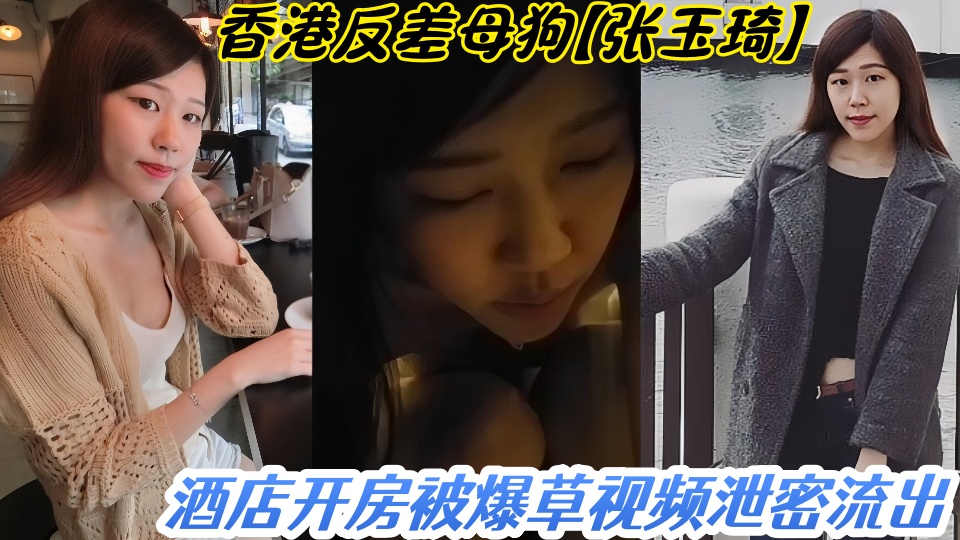 香港反差母狗【张玉琦】酒店开房被爆草视频泄密流出！！