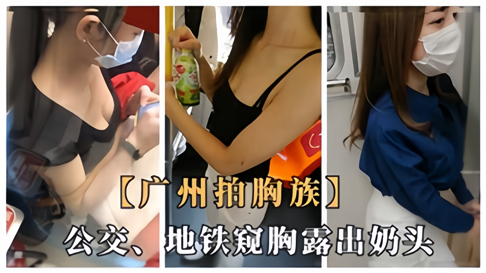 【广州拍胸族】公交地铁窥胸露出奶头