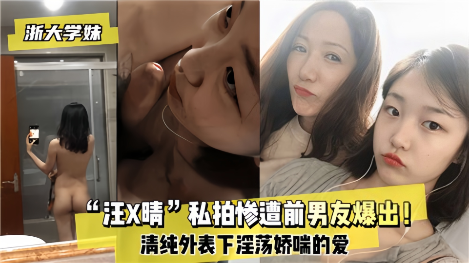 浙大学妹“汪x晴”私拍惨遭前男友爆出！清纯外表下淫荡娇喘的爱~