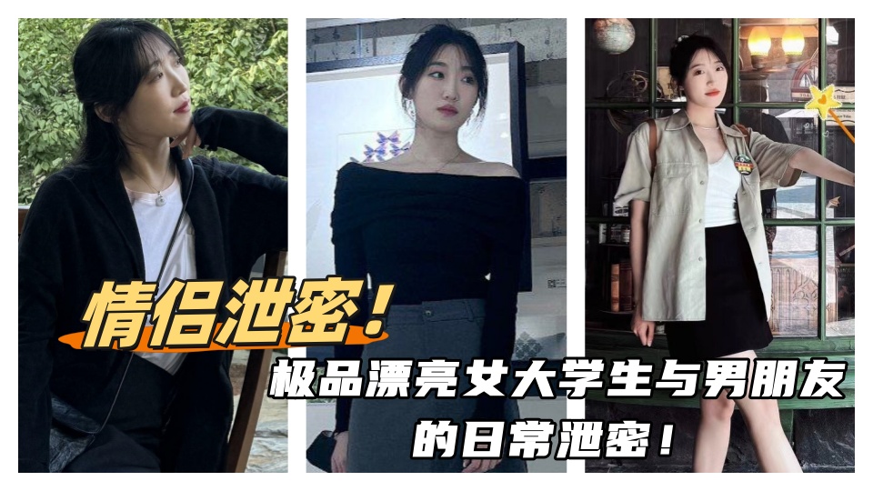 情侣泄密！！极品漂亮女大学生与男朋友的日常泄密！每天夜里插的她娇喘连连淫水直流！