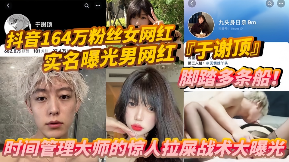 抖音164万粉丝女网红『九头身日奈』实名曝光男网红『于谢顶』脚踏多条船！时间管理大师的惊人拉屎战术大曝光！！