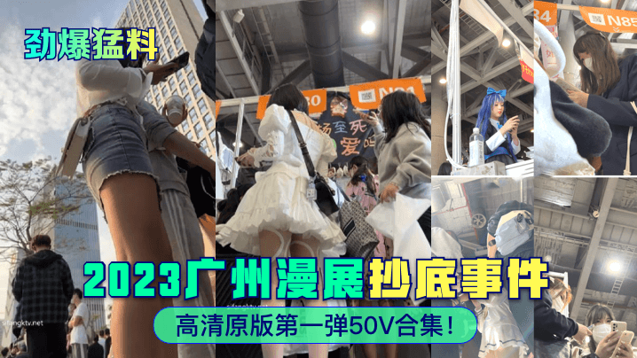 广州漫展抄底事件高清原版第一弹50V合集!