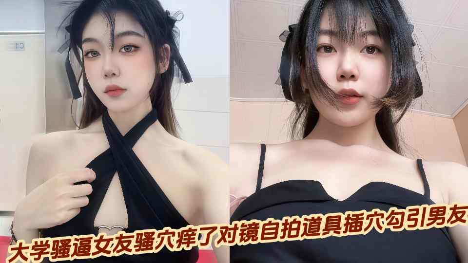 大学骚逼女友骚穴痒了对镜自拍道具插穴勾引男友