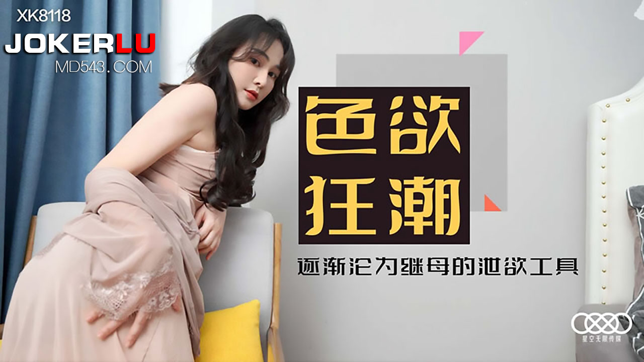 XK8118《色欲狂潮》沦陷继母黑丝陷阱，沦为她的性爱玩物！