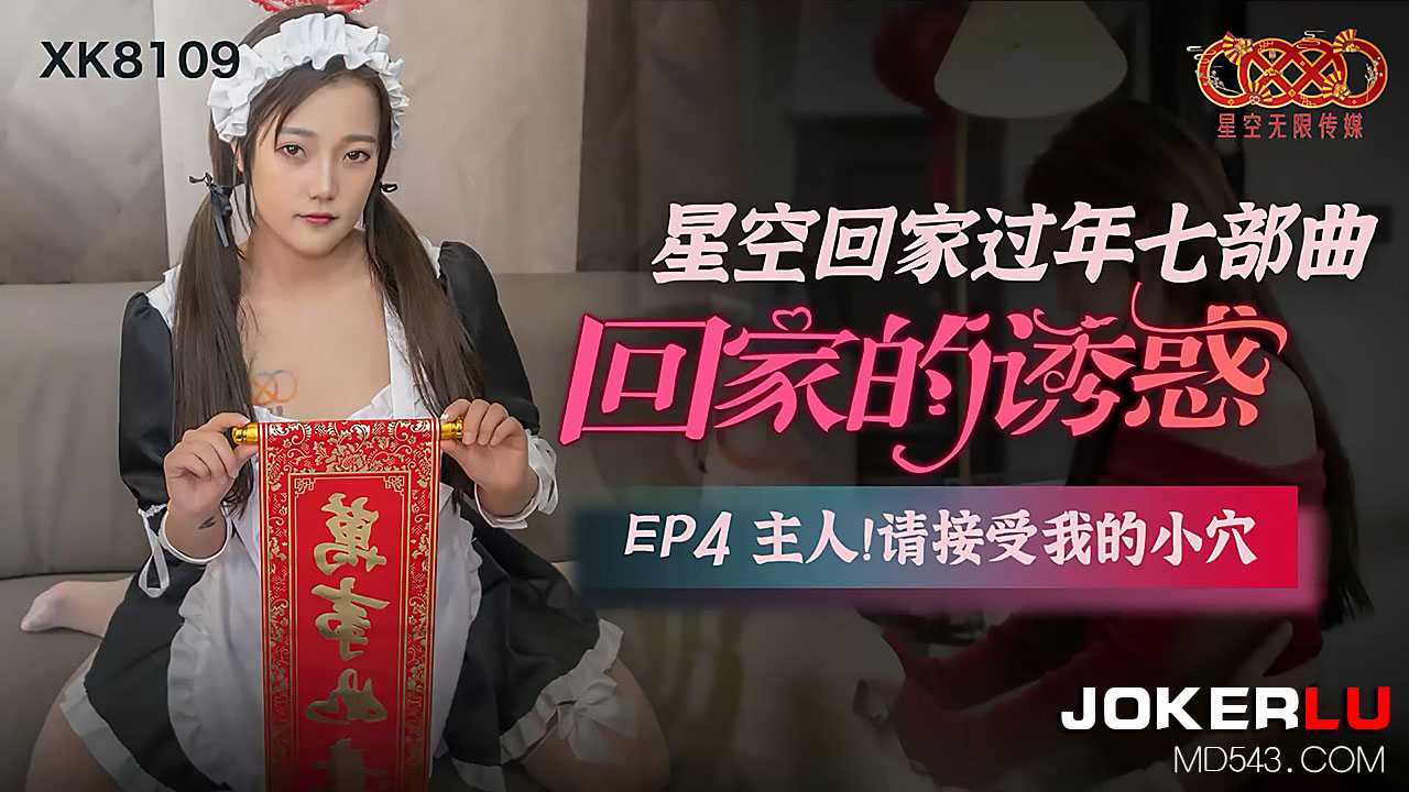 XK8109 星空の帰宅过年EP4 性奴侍寝：主人的肉棒请享用我的淫穴