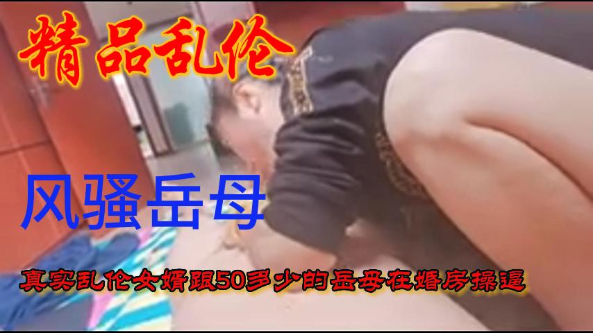 QHGH-384 风骚的岳母跟女婿在女儿的新房操B!-精品力荐