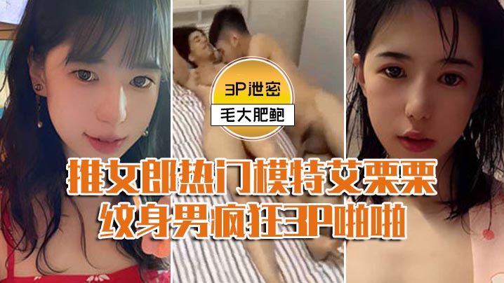 JYXM-802 模特3P泄密推女郎热门模特艾栗栗与两个纹男疯狂3P啪啪前后穴双插