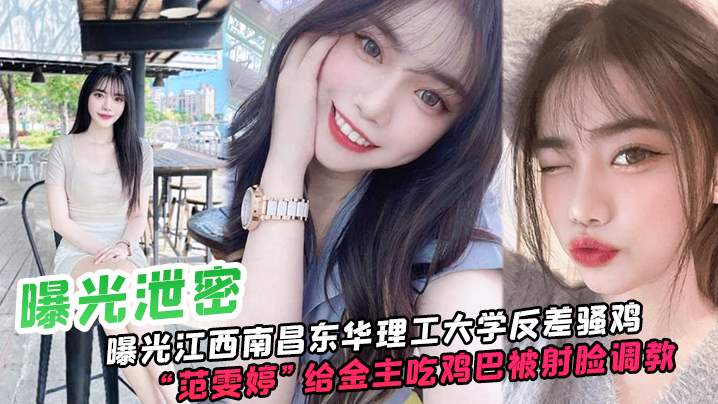 SSH-729 曝光泄密曝光江西南昌东华理工大学反差骚鸡范雯婷给金主吃鸡巴被射脸调教像极了一只骚母狗